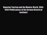 Read Bavarian Tourism and the Modern World 1800-1950 (Publications of the German Historical
