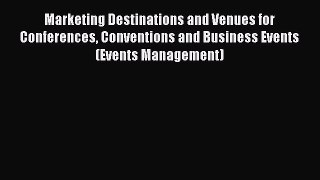 Read Marketing Destinations and Venues for Conferences Conventions and Business Events (Events