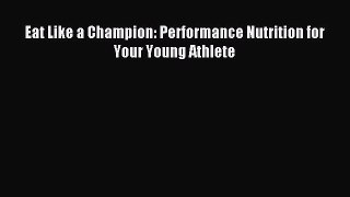Read Eat Like a Champion: Performance Nutrition for Your Young Athlete Ebook Free