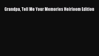 Read Grandpa Tell Me Your Memories Heirloom Edition Ebook Free