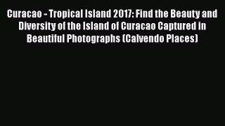 Download Curacao - Tropical Island 2017: Find the Beauty and Diversity of the Island of Curacao