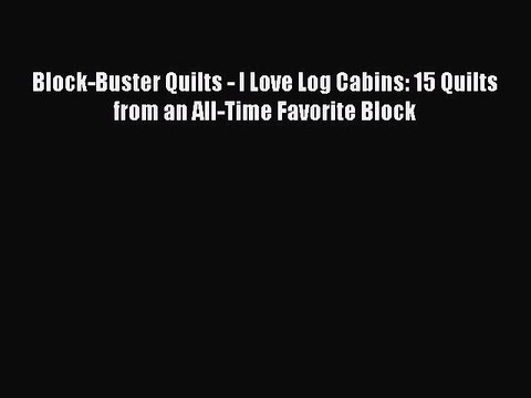PDF Block-Buster Quilts - I Love Log Cabins: 15 Quilts from an All-Time Favorite Block Read