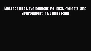 PDF Endangering Development: Politics Projects and Environment in Burkina Faso  EBook