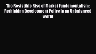 Download The Resistible Rise of Market Fundamentalism: Rethinking Development Policy in an