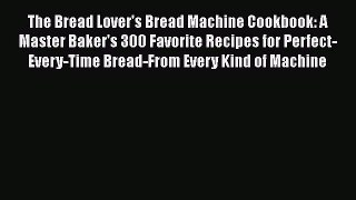 PDF The Bread Lover's Bread Machine Cookbook: A Master Baker's 300 Favorite Recipes for Perfect-Every-Time