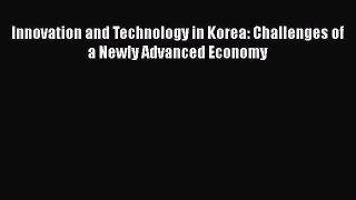 Download Innovation and Technology in Korea: Challenges of a Newly Advanced Economy Free Books