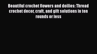 Download Beautiful crochet flowers and doilies: Thread crochet decor craft and gift solutions