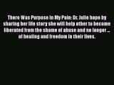 PDF There Was Purpose In My Pain: Dr. Julie hope by sharing her life story she will help other