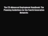 Download The LTE-Advanced Deployment Handbook: The Planning Guidelines for the Fourth Generation