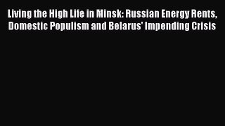 PDF Living the High Life in Minsk: Russian Energy Rents Domestic Populism and Belarus' Impending