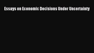 PDF Essays on Economic Decisions Under Uncertainty Free Books