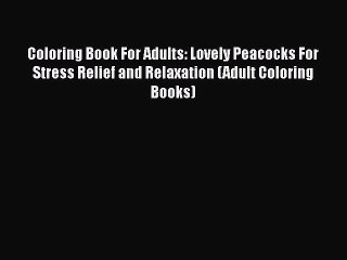 Download Coloring Book For Adults: Lovely Peacocks For Stress Relief and Relaxation (Adult