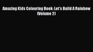 Download Amazing Kids Colouring Book: Let's Build A Rainbow (Volume 2)  Read Online