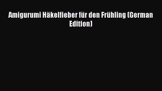 PDF Amigurumi Häkelfieber für den Frühling (German Edition) Free Books