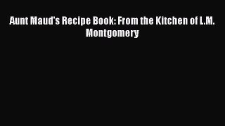 Download Aunt Maud's Recipe Book: From the Kitchen of L.M. Montgomery  Read Online