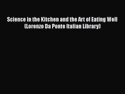 Download Science in the Kitchen and the Art of Eating Well (Lorenzo Da Ponte Italian Library)