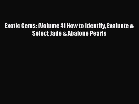 Download Exotic Gems: (Volume 4) How to Identify Evaluate & Select Jade & Abalone Pearls PDF
