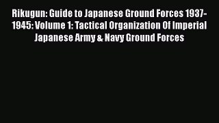 Read Rikugun: Guide to Japanese Ground Forces 1937-1945: Volume 1: Tactical Organization Of