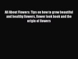 Download All About Flowers: Tips on how to grow beautiful and healthy flowers flower look book