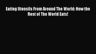 Download Eating Utensils From Around The World: How the Rest of The World Eats! Ebook Online