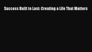 Download Success Built to Last: Creating a Life That Matters Free Books