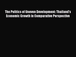Download The Politics of Uneven Development: Thailand's Economic Growth in Comparative Perspective