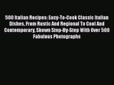 Read 500 Italian Recipes: Easy-To-Cook Classic Italian Dishes From Rustic And Regional To Cool