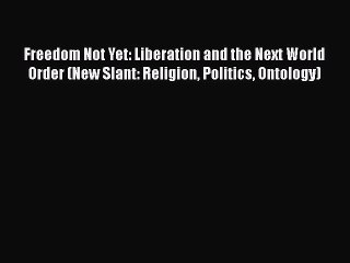 Download Freedom Not Yet: Liberation and the Next World Order (New Slant: Religion Politics