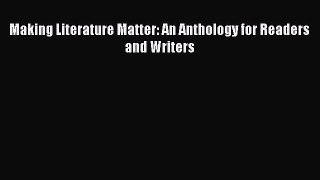 Read Making Literature Matter: An Anthology for Readers and Writers Ebook Free