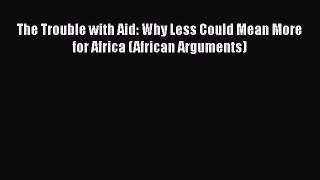 PDF The Trouble with Aid: Why Less Could Mean More for Africa (African Arguments)  Read Online