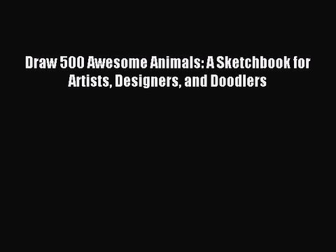 Read Draw 500 Awesome Animals: A Sketchbook for Artists Designers and Doodlers Ebook Free