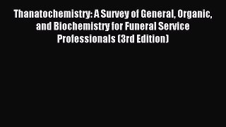 Download Thanatochemistry: A Survey of General Organic and Biochemistry for Funeral Service