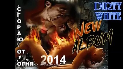 DIRTY WHITE - СГОРАЮ ОТ ОГНЯ (2014)