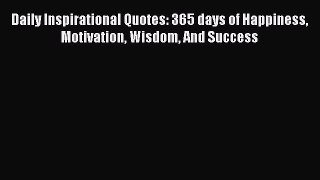 PDF Daily Inspirational Quotes: 365 days of Happiness Motivation Wisdom And Success Free Books