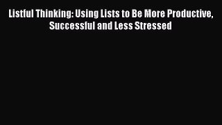 Download Listful Thinking: Using Lists to Be More Productive Successful and Less Stressed