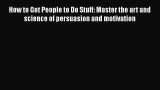 Download How to Get People to Do Stuff: Master the art and science of persuasion and motivation