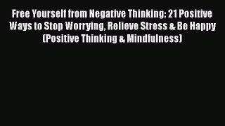 PDF Free Yourself from Negative Thinking: 21 Positive Ways to Stop Worrying Relieve Stress