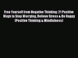 PDF Free Yourself from Negative Thinking: 21 Positive Ways to Stop Worrying Relieve Stress