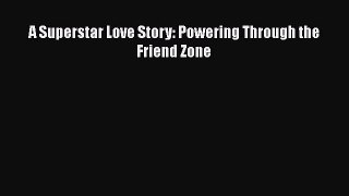 PDF A Superstar Love Story: Powering Through the Friend Zone Free Books