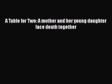 Download A Table for Two: A mother and her young daughter face death together Free Books