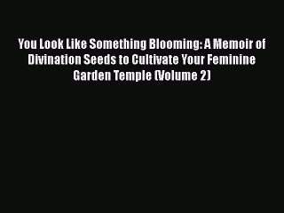 Download You Look Like Something Blooming: A Memoir of Divination Seeds to Cultivate Your Feminine
