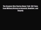 Read The Greatest War Stories Never Told: 100 Tales from Military History to Astonish Bewilder