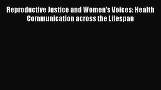 Read Reproductive Justice and Women's Voices: Health Communication across the Lifespan Ebook