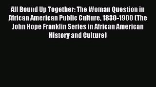 Read All Bound Up Together: The Woman Question in African American Public Culture 1830-1900