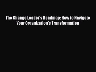 [PDF] The Change Leader's Roadmap: How to Navigate Your Organization's Transformation Read