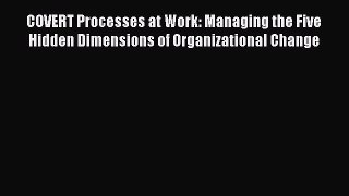 [PDF] COVERT Processes at Work: Managing the Five Hidden Dimensions of Organizational Change