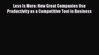 [PDF] Less Is More: How Great Companies Use Productivity as a Competitive Tool in Business