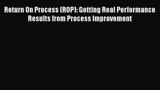 [PDF] Return On Process (ROP): Getting Real Performance Results from Process Improvement Read