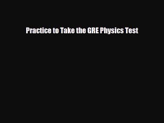 PDF Practice to Take the GRE Physics Test PDF Book Free