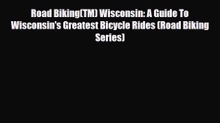 Download Road Biking(TM) Wisconsin: A Guide To Wisconsin's Greatest Bicycle Rides (Road Biking